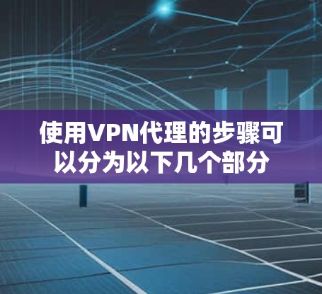 使用VPN代理的步骤可以分为以下几个部分