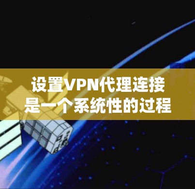 设置VPN代理连接是一个系统性的过程，以下是详细的步骤指南，帮助您顺利完成配置