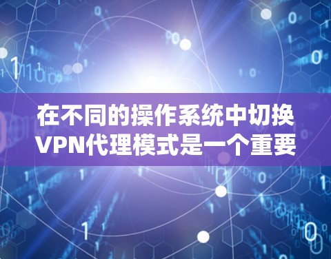 在不同的操作系统中切换VPN代理模式是一个重要的网络管理任务，以下是详细的步骤和注意事项