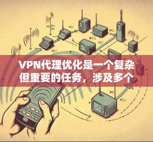 VPN代理优化是一个复杂但重要的任务，涉及多个方面的考虑。以下是对VPN代理优化的分步解释，帮助您全面了解并有效实施优化方法