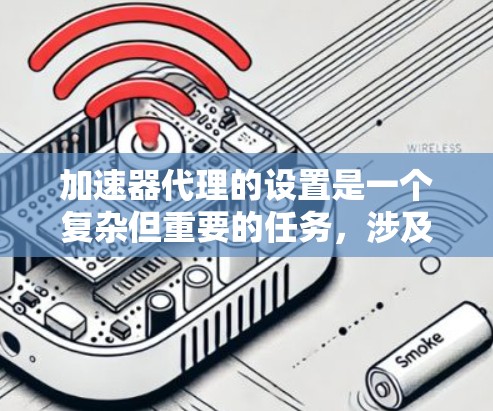 加速器代理的设置是一个复杂但重要的任务，涉及多个方面的配置和优化。以下是一个结构化的指南，帮助您理解并有效设置加速器代理