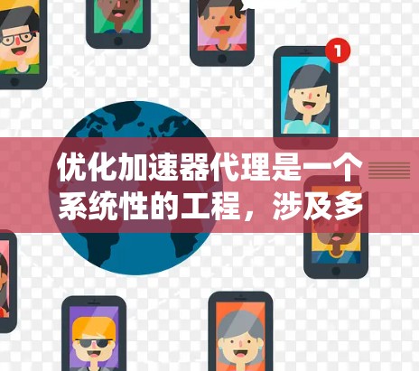 优化加速器代理是一个系统性的工程，涉及多个方面的调整和测试。以下是一步步的指南，帮助您全面优化加速器代理的性能