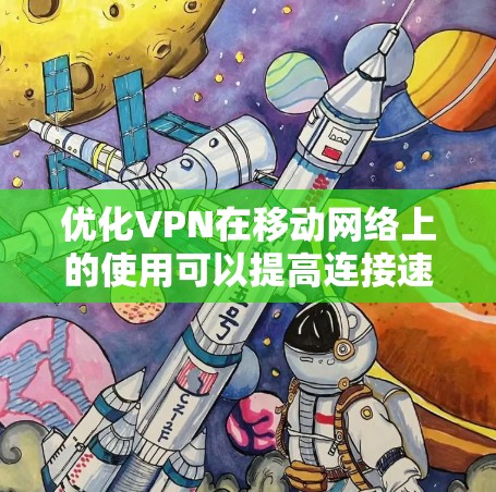 优化VPN在移动网络上的使用可以提高连接速度、稳定性和使用体验。以下是一些常用的优化方法和建议