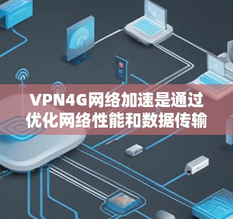 VPN4G网络加速是通过优化网络性能和数据传输路径来提升VPN服务在4G网络环境下的速度和效率。以下是实现VPN4G加速的关键技术和方法