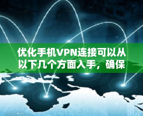 优化手机VPN连接可以从以下几个方面入手，确保连接稳定且安全