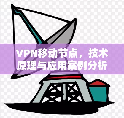 VPN移动节点，技术原理与应用案例分析