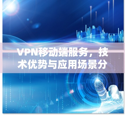 VPN移动端服务，技术优势与应用场景分析