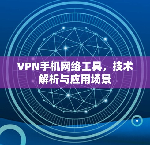 VPN手机网络工具，技术解析与应用场景