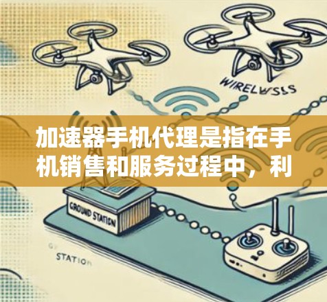 加速器手机代理是指在手机销售和服务过程中，利用加速器技术来提高效率和性能的中介角色或服务。以下是对加速器手机代理的详细分析