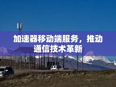 加速器移动端服务，推动通信技术革新