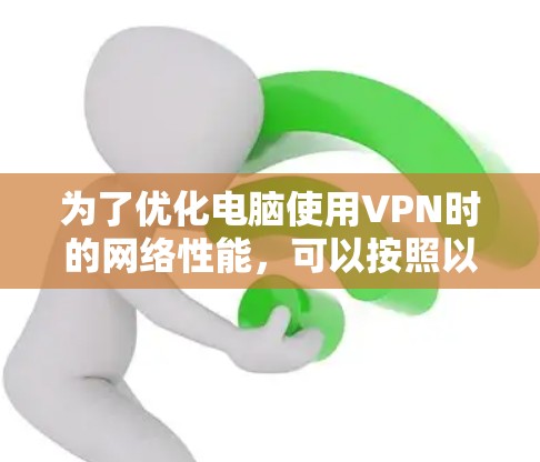 为了优化电脑使用VPN时的网络性能，可以按照以下步骤进行