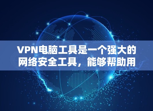 VPN电脑工具是一个强大的网络安全工具，能够帮助用户在公共网络环境下保护隐私、访问受限网站和加密数据传输。以下是关于VPN电脑工具的详细指南