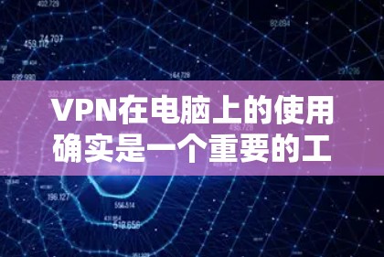 VPN在电脑上的使用确实是一个重要的工具，能够有效保护您的网络安全和隐私。以下是使用VPN的详细指南