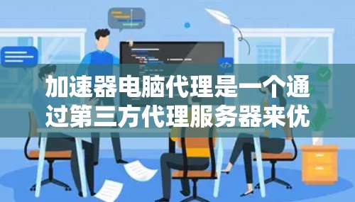 加速器电脑代理是一个通过第三方代理服务器来优化或加速网络连接的技术。以下是对加速器电脑代理的详细分析和总结