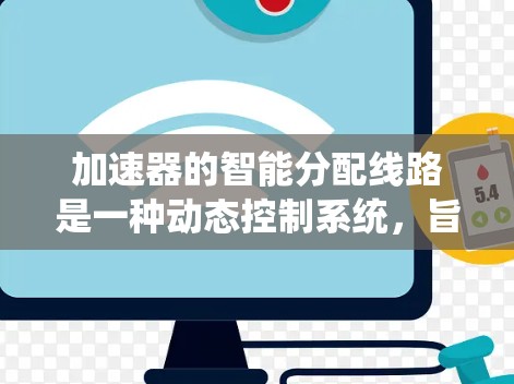 加速器的智能分配线路是一种动态控制系统，旨在优化加速器的运行效率和稳定性。以下是对这一概念的详细分析