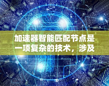 加速器智能匹配节点是一项复杂的技术，涉及多个方面的知识和技能。以下是对这一概念的详细总结