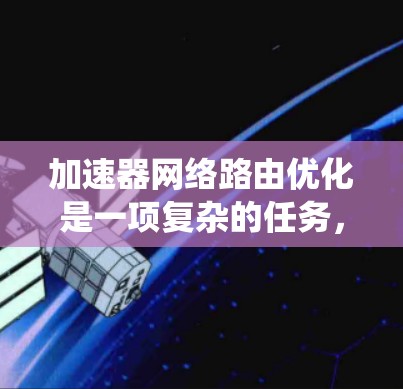 加速器网络路由优化是一项复杂的任务，涉及多个方面的协作和技术整合。以下是对这一主题的系统总结