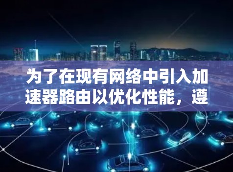 为了在现有网络中引入加速器路由以优化性能，遵循以下步骤