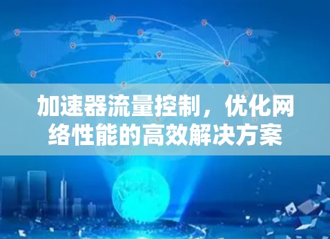 加速器流量控制，优化网络性能的高效解决方案
