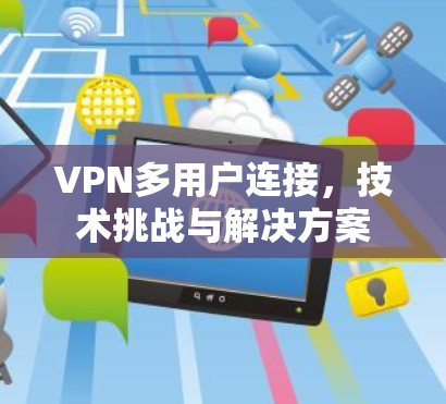 VPN多用户连接，技术挑战与解决方案
