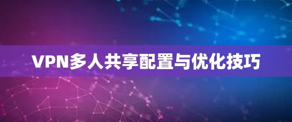 VPN多人共享配置与优化技巧