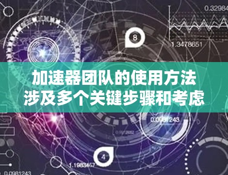 加速器团队的使用方法涉及多个关键步骤和考虑因素，以下是对这一过程的详细分步说明