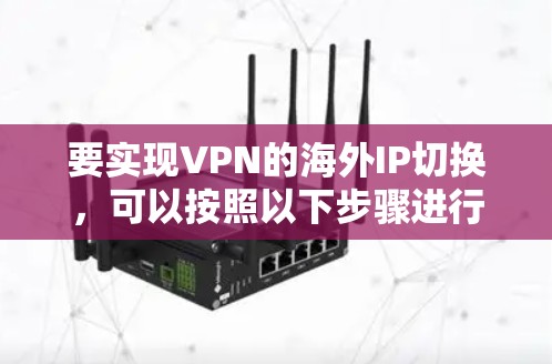 要实现VPN的海外IP切换，可以按照以下步骤进行