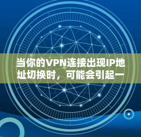 当你的VPN连接出现IP地址切换时，可能会引起一些问题，比如网络连接中断、延迟增加，甚至可能影响网络安全。以下是一些可能导致IP地址切换的原因以及解决方法