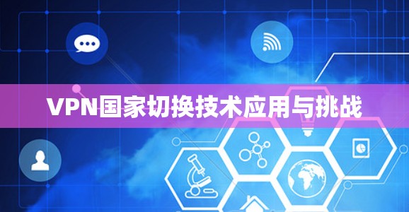 VPN国家切换技术应用与挑战