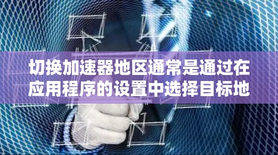 切换加速器地区通常是通过在应用程序的设置中选择目标地区完成的。以下是详细的步骤指南
