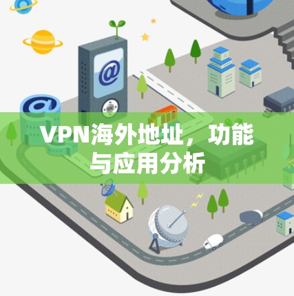VPN海外地址，功能与应用分析