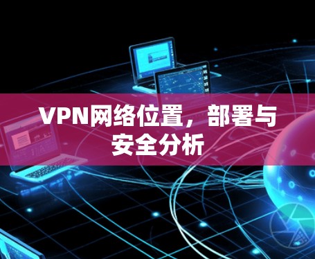 VPN网络位置，部署与安全分析