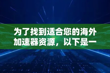 为了找到适合您的海外加速器资源，以下是一些建议和步骤，帮助您有效地进行决策和采购