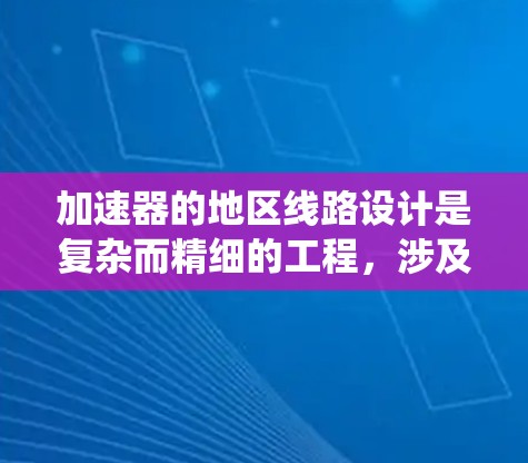 加速器的地区线路设计是复杂而精细的工程，涉及多个系统的协同工作。以下是对加速器地区线路设计的总结与分析
