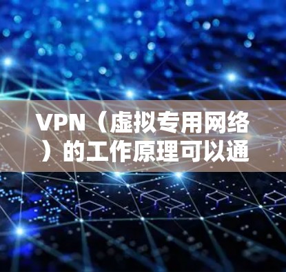 VPN（虚拟专用网络）的工作原理可以通过以下几个步骤详细解释