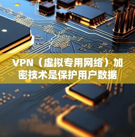 VPN（虚拟专用网络）加密技术是保护用户数据安全的重要手段。以下是VPN加密技术的主要内容