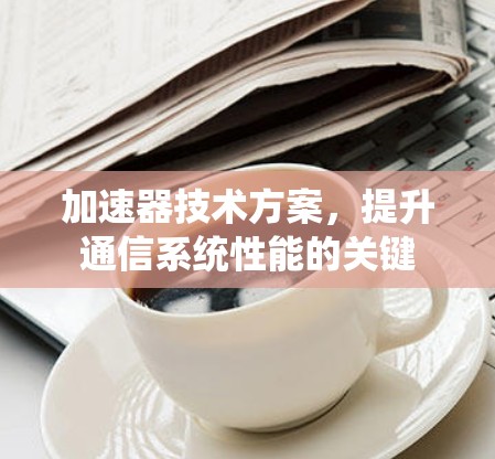 加速器技术方案，提升通信系统性能的关键