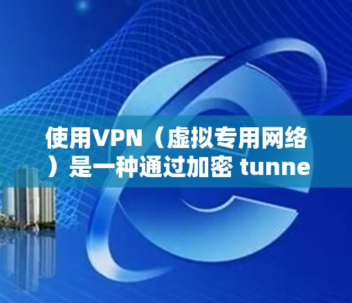 使用VPN（虚拟专用网络）是一种通过加密 tunnels 来保护网络安全和隐私的技术。以下是一些使用VPN的基本步骤和指南，帮助你更好地理解和配置VPN