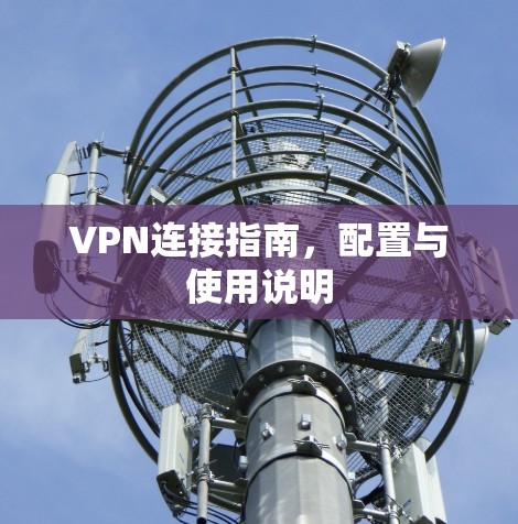 VPN连接指南，配置与使用说明
