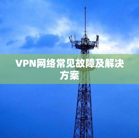 VPN网络常见故障及解决方案