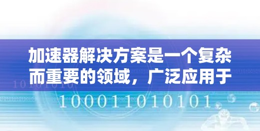 加速器解决方案是一个复杂而重要的领域，广泛应用于科学研究、工业生产和医疗等多个领域。以下是对加速器解决方案的详细分析和总结