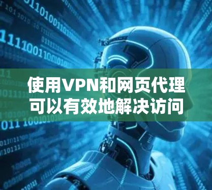使用VPN和网页代理可以有效地解决访问受限网站或保护隐私的问题。以下是详细的步骤指南