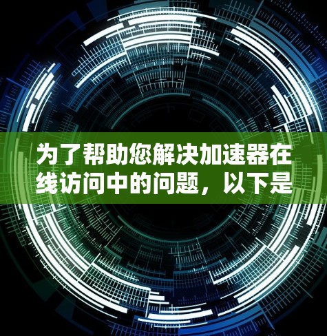 为了帮助您解决加速器在线访问中的问题，以下是一些详细的步骤和建议