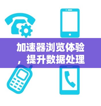 加速器浏览体验，提升数据处理效率的关键技术