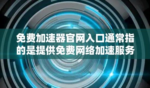 免费加速器官网入口通常指的是提供免费网络加速服务的平台或工具。由于免费服务通常伴随着一定的限制或广告，以下是一些可能的免费加速器选项和建议