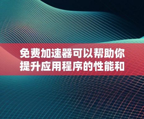 免费加速器可以帮助你提升应用程序的性能和速度，尤其是在处理大量请求或需要内容分发的情况下。以下是一些最受欢迎的免费加速器工具，涵盖了API、CDN和负载均衡等多种场景