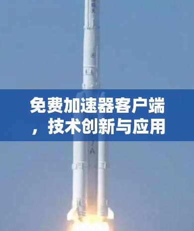 免费加速器客户端，技术创新与应用潜力