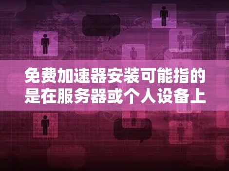 免费加速器安装可能指的是在服务器或个人设备上安装一个免费的网络加速工具，以提高数据传输或访问速度。以下是一些常见的免费加速器及其安装方法