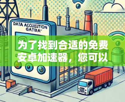 为了找到合适的免费安卓加速器，您可以按照以下步骤进行