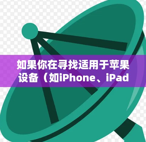 如果你在寻找适用于苹果设备（如iPhone、iPad或Mac）的免费加速器，以下是一些可能的选择。请注意，部分加速器可能需要特定的设备或系统版本，并且功能可能有限